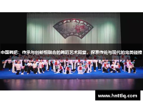 中国舞吧：传承与创新相融合的舞蹈艺术殿堂，探索传统与现代的完美碰撞