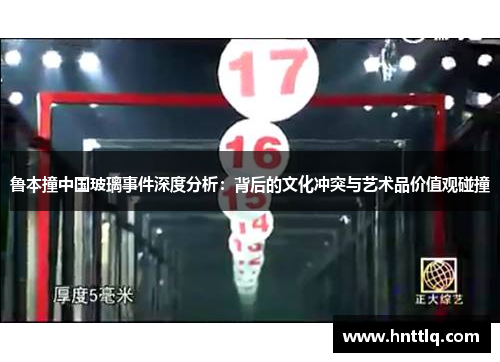 鲁本撞中国玻璃事件深度分析：背后的文化冲突与艺术品价值观碰撞