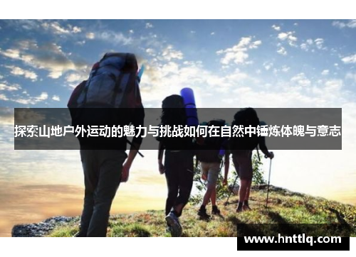 探索山地户外运动的魅力与挑战如何在自然中锤炼体魄与意志