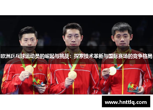 欧洲乒乓球运动员的崛起与挑战：探索技术革新与国际赛场的竞争格局