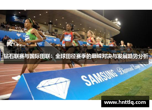 钻石联赛与国际田联：全球田径赛季的巅峰对决与发展趋势分析